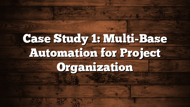 Case Study 1: Multi-Base Automation for Project Organization