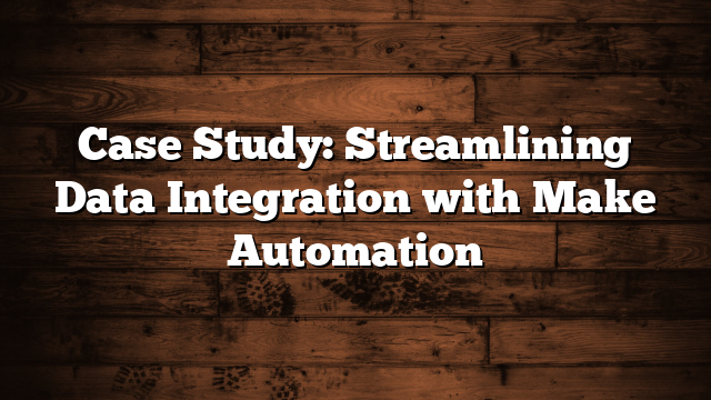 Case Study: Streamlining Data Integration with Make Automation