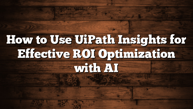 How to Use UiPath Insights for Effective ROI Optimization with AI