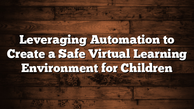 Leveraging Automation to Create a Safe Virtual Learning Environment for Children