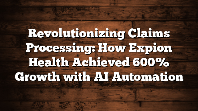Revolutionizing Claims Processing: How Expion Health Achieved 600% Growth with AI Automation