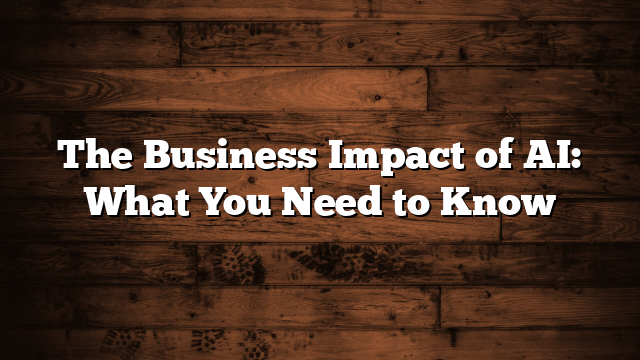 The Business Impact of AI: What You Need to Know