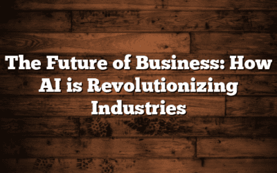 The Future of Business: How AI is Revolutionizing Industries