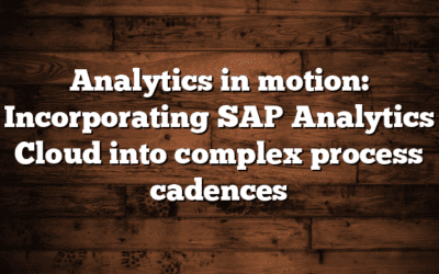 Analytics in motion: Incorporating SAP Analytics Cloud into complex process cadences