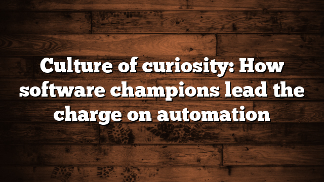 Culture of curiosity: How software champions lead the charge on automation