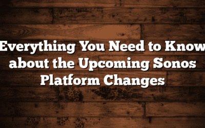 Everything You Need to Know about the Upcoming Sonos Platform Changes