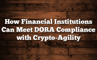 How Financial Institutions Can Meet DORA Compliance with Crypto-Agility