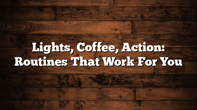 Lights, Coffee, Action: Routines That Work For You