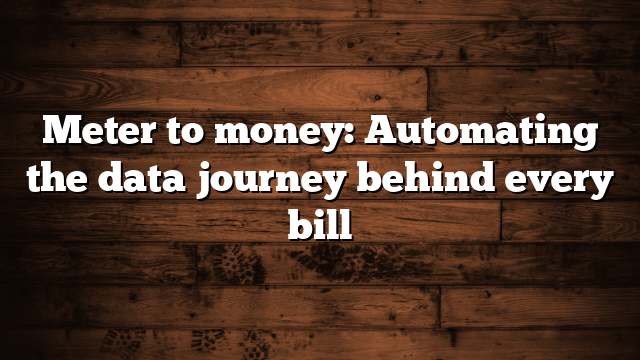 Meter to money: Automating the data journey behind every bill