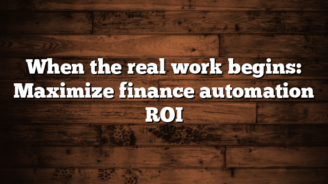 When the real work begins: Maximize finance automation ROI