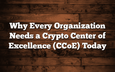 Why Every Organization Needs a Crypto Center of Excellence (CCoE) Today