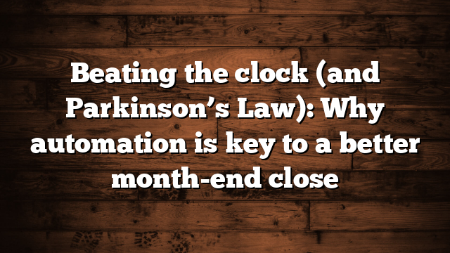 Beating the clock (and Parkinson’s Law): Why automation is key to a better month-end close
