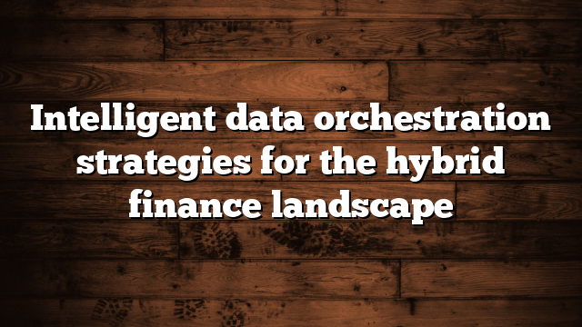 Intelligent data orchestration strategies for the hybrid finance landscape