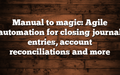 Manual to magic: Agile automation for closing journal entries, account reconciliations and more