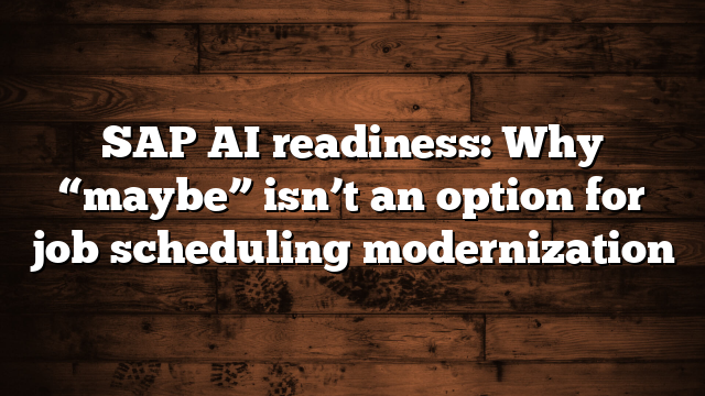 SAP AI readiness: Why “maybe” isn’t an option for job scheduling modernization