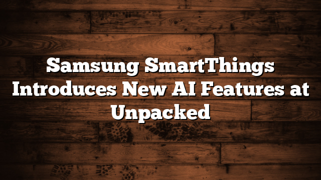 Samsung SmartThings Introduces New AI Features at Unpacked