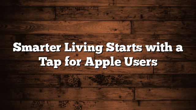 Smarter Living Starts with a Tap for Apple Users