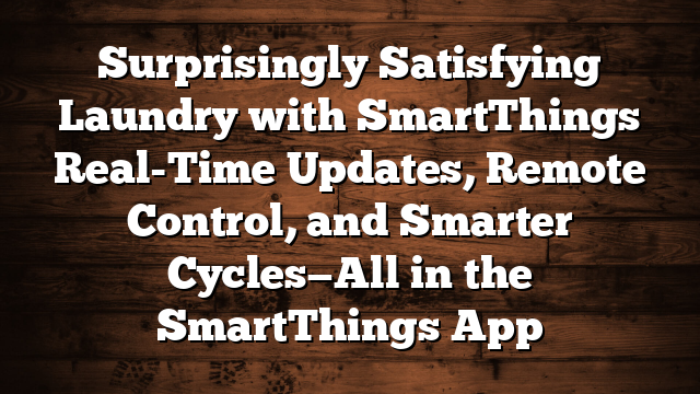 Surprisingly Satisfying Laundry with SmartThings Real-Time Updates, Remote Control, and Smarter Cycles—All in the SmartThings App