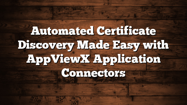 Automated Certificate Discovery Made Easy with AppViewX Application Connectors