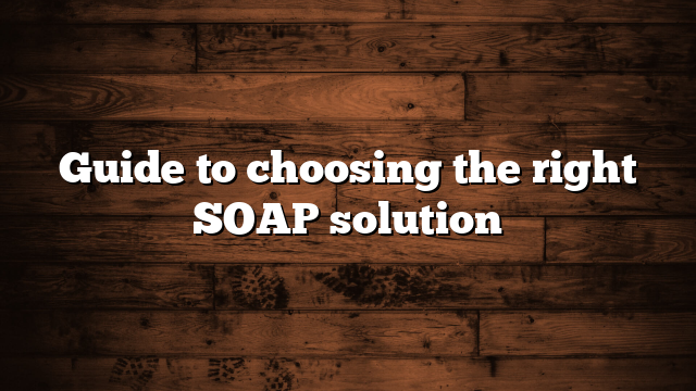 Guide to choosing the right SOAP solution