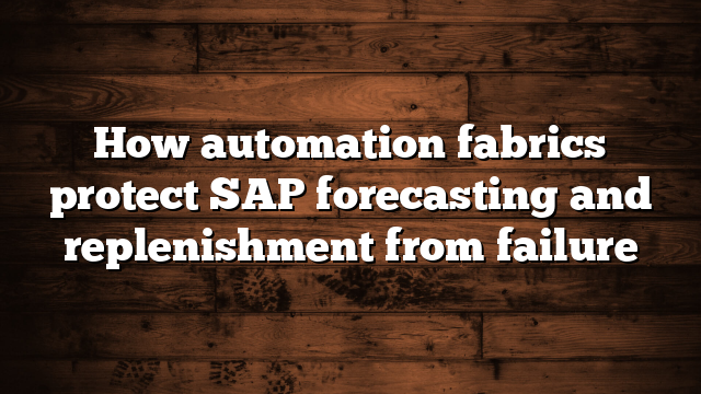 How automation fabrics protect SAP forecasting and replenishment from failure