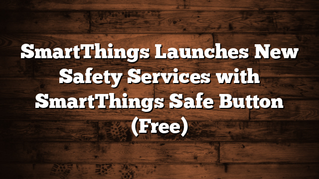 SmartThings Launches New Safety Services with SmartThings Safe Button (Free)