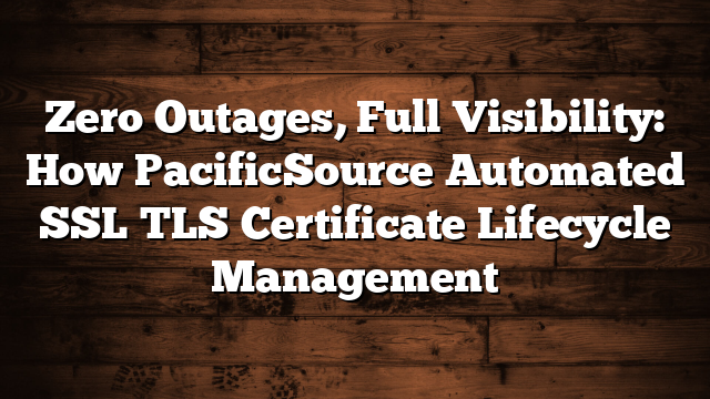 Zero Outages, Full Visibility: How PacificSource Automated SSL TLS Certificate Lifecycle Management