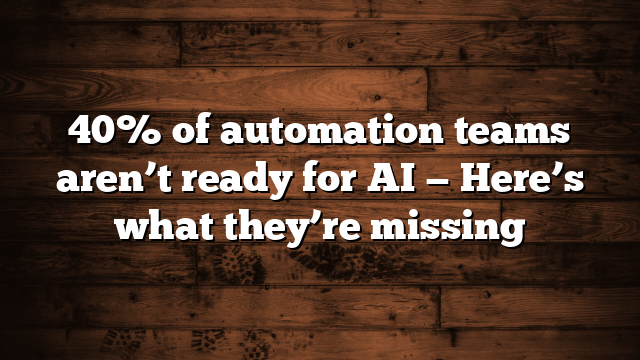 40% of automation teams aren’t ready for AI — Here’s what they’re missing