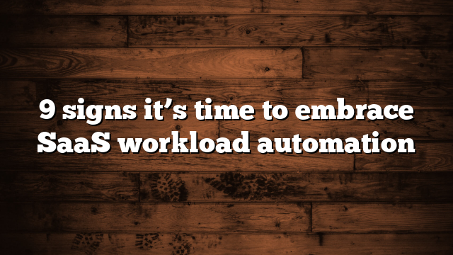 9 signs it’s time to embrace SaaS workload automation