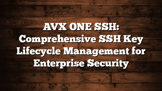 AVX ONE SSH: Comprehensive SSH Key Lifecycle Management for Enterprise Security
