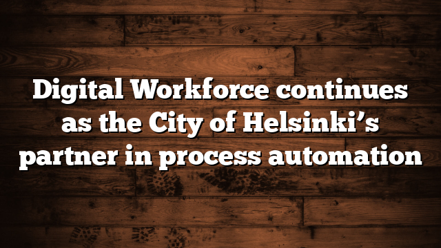 Digital Workforce continues as the City of Helsinki’s partner in process automation