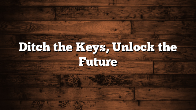Ditch the Keys, Unlock the Future