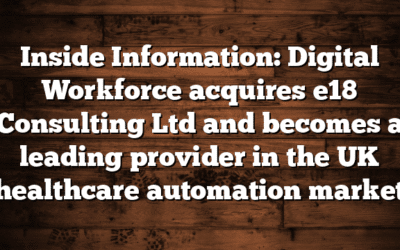 Inside Information: Digital Workforce acquires e18 Consulting Ltd and becomes a leading provider in the UK healthcare automation market