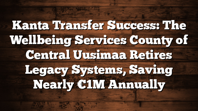 Kanta Transfer Success: The Wellbeing Services County of Central Uusimaa Retires Legacy Systems, Saving Nearly €1M Annually