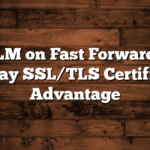 Put CLM on Fast Forward for a 47-Day SSL/TLS Certificate Advantage