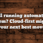 Still running automation on-prem? Cloud-first might be your next best move