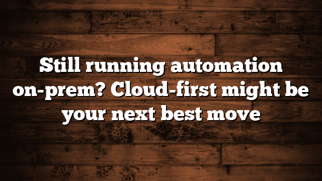 Still running automation on-prem? Cloud-first might be your next best move