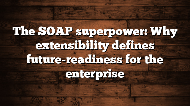The SOAP superpower: Why extensibility defines future-readiness for the enterprise