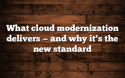 What cloud modernization delivers — and why it’s the new standard