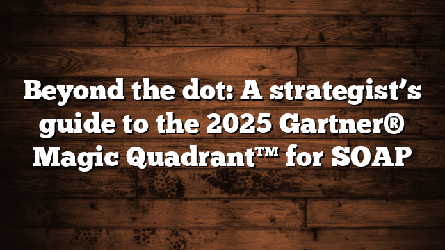 Beyond the dot: A strategist’s guide to the 2025 Gartner® Magic Quadrant™ for SOAP