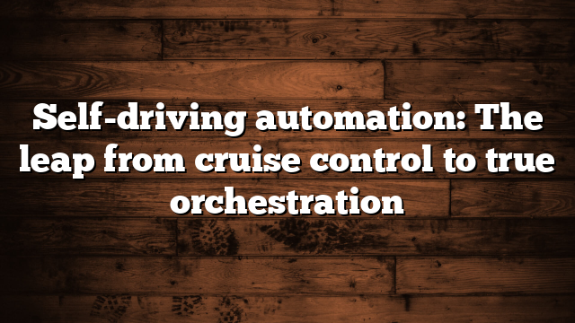 Self-driving automation: The leap from cruise control to true orchestration