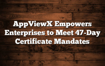 AppViewX Empowers Enterprises to Meet 47-Day Certificate Mandates