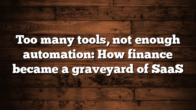 Too many tools, not enough automation: How finance became a graveyard of SaaS