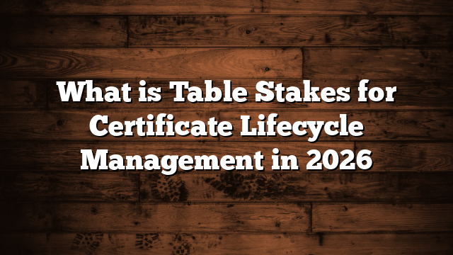 What is Table Stakes for Certificate Lifecycle Management in 2026