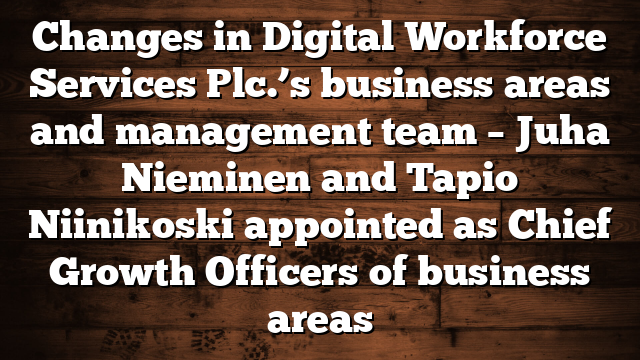 Changes in Digital Workforce Services Plc.’s business areas and management team – Juha Nieminen and Tapio Niinikoski appointed as Chief Growth Officers of business areas