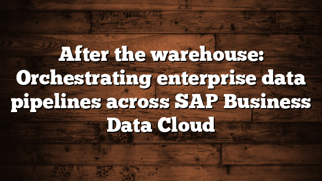 After the warehouse: Orchestrating enterprise data pipelines across SAP Business Data Cloud