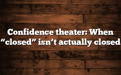 Confidence theater: When “closed” isn’t actually closed