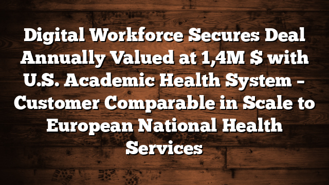 Digital Workforce Secures Deal Annually Valued at 1,4M $ with U.S. Academic Health System – Customer Comparable in Scale to European National Health Services