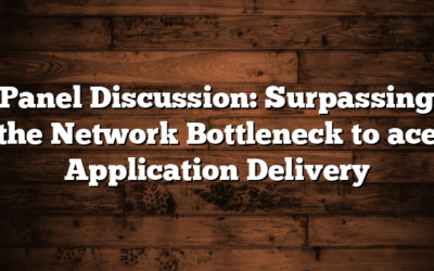 Panel Discussion: Surpassing the Network Bottleneck to ace Application Delivery