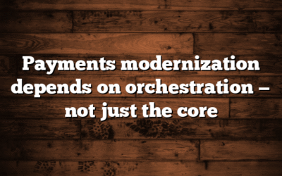 Payments modernization depends on orchestration — not just the core